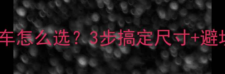 儿童自行车怎么选3步搞定尺寸避坑指南