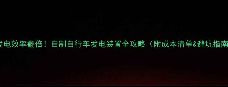 发电效率翻倍自制自行车发电装置全攻略附成本清单避坑指南