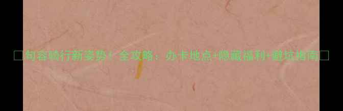 句容骑行新姿势全攻略办卡地点隐藏福利避坑指南