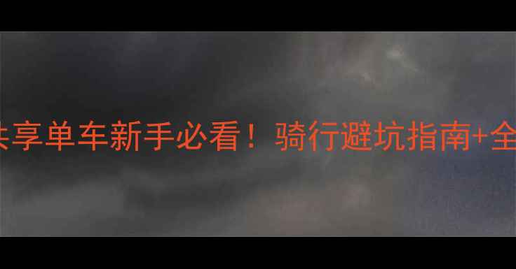 城市共享单车新手必看骑行避坑指南全攻略