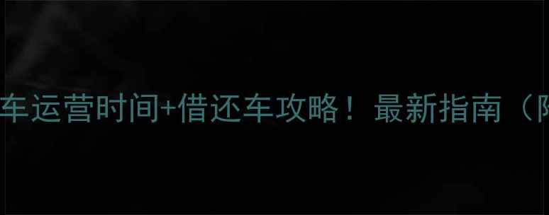 天河公共自行车运营时间借还车攻略最新指南附24小时网点