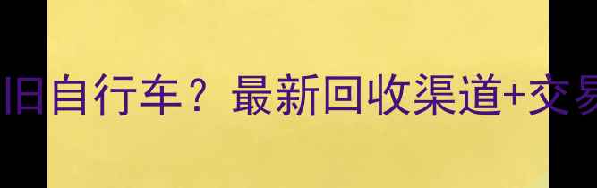 宣化哪里收旧自行车最新回收渠道交易攻略全