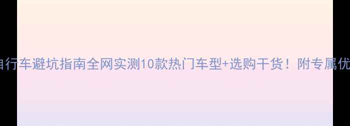 折叠自行车避坑指南全网实测10款热门车型选购干货附专属优惠入口