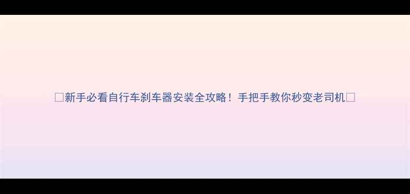 新手必看自行车刹车器安装全攻略手把手教你秒变老司机