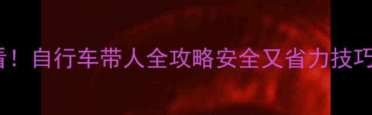 新手必看自行车带人全攻略安全又省力技巧大公开