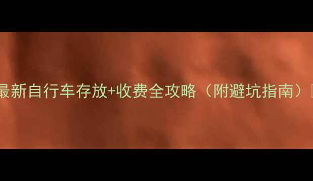 最新自行车存放收费全攻略附避坑指南