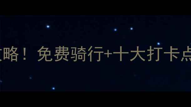 湖州府公共自行车全攻略免费骑行十大打卡点解锁江南水乡慢生活