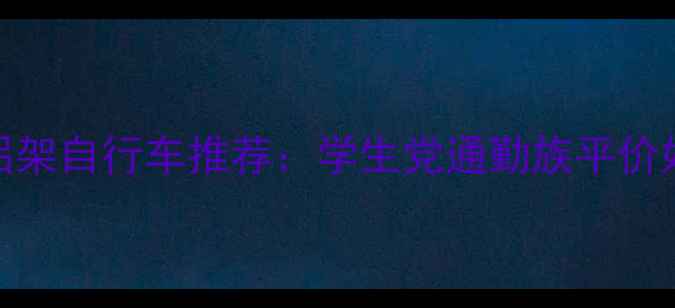 百元级铝架自行车推荐学生党通勤族平价好车清单