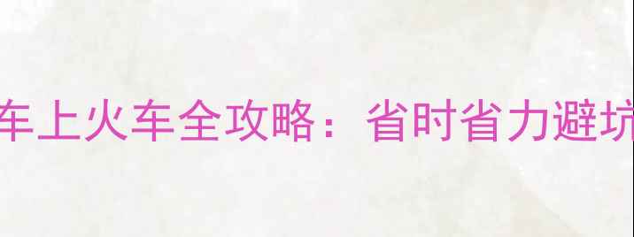 自行车上火车全攻略省时省力避坑指南