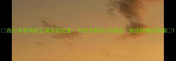 自行车尾钩的正确安装位置手把手教你3步搞定附选购避坑指南