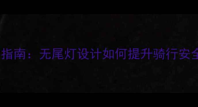 自行车改装指南无尾灯设计如何提升骑行安全与颜值