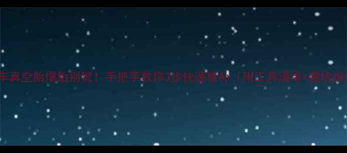 自行车真空胎爆胎别慌手把手教你3步快速修补附工具清单避坑指南