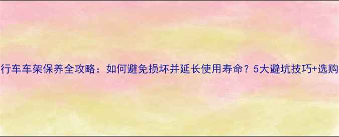 自行车车架保养全攻略如何避免损坏并延长使用寿命5大避坑技巧选购指南