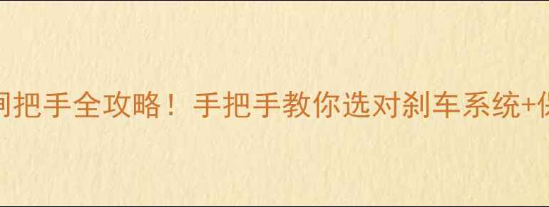 避坑指南自行车刹车闸把手全攻略手把手教你选对刹车系统保养技巧附实测对比