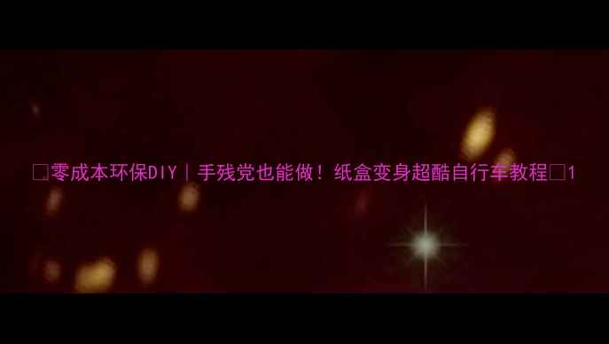 零成本环保DIY手残党也能做纸盒变身超酷自行车教程