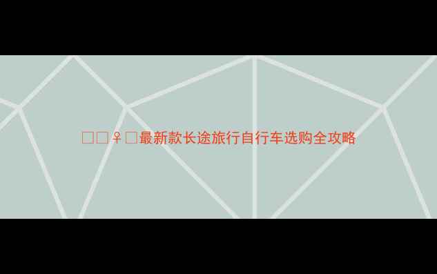 最新款长途旅行自行车选购全攻略