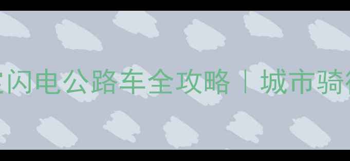 武汉限定闪电公路车全攻略城市骑行地图装备实测