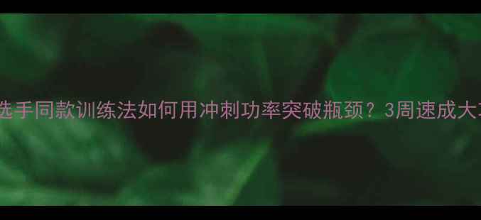 职业选手同款训练法如何用冲刺功率突破瓶颈3周速成大功率骑手秘籍
