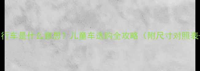 18寸自行车是什么意思儿童车选购全攻略附尺寸对照表避坑指南