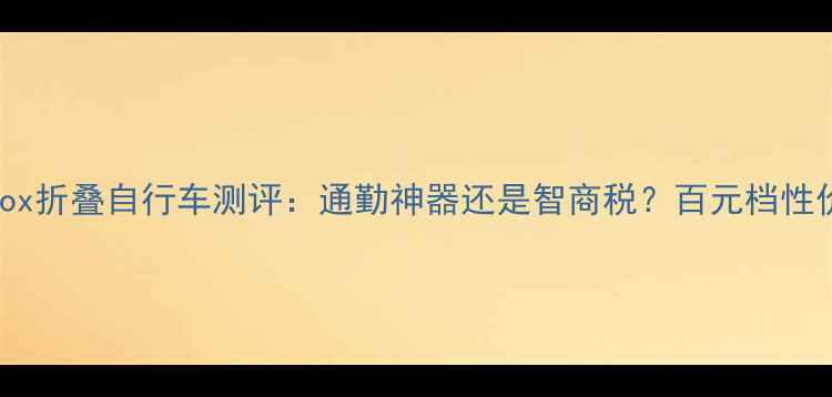 Prox折叠自行车测评通勤神器还是智商税百元档性价比之王