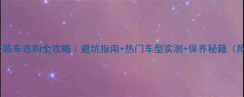 Trek公路车选购全攻略避坑指南热门车型实测保养秘籍附参数对比