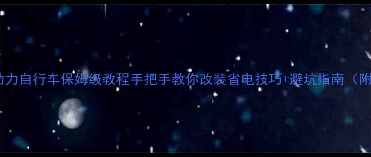 电助力自行车保姆级教程手把手教你改装省电技巧避坑指南附实测数据