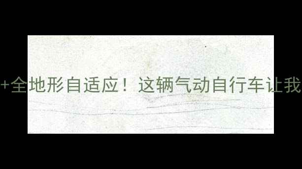 一键换挡全地形自适应这辆气动自行车让我告别腰酸背痛