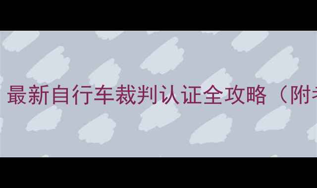 从新手到裁判最新自行车裁判认证全攻略附考试重点备考资料