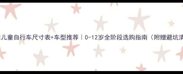 儿童自行车尺寸表车型推荐0-12岁全阶段选购指南附赠避坑清单