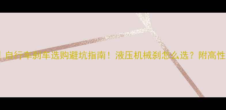 全网实测自行车刹车选购避坑指南液压机械刹怎么选附高性价比TOP5推荐