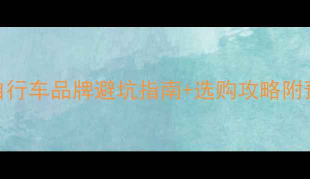 全网最全10大自行车品牌避坑指南选购攻略附预算攻略新手必看技巧