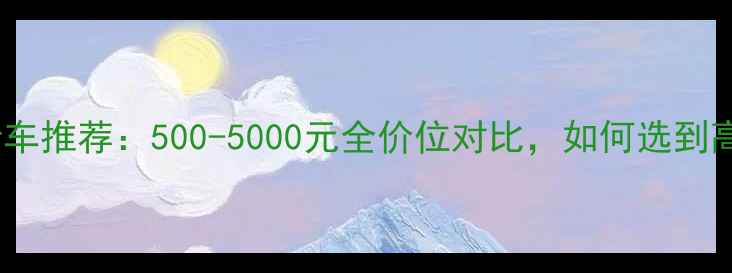 公路自行车推荐500-5000元全价位对比如何选到高性价比车型