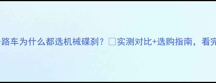 公路车为什么都选机械碟刹实测对比选购指南看完秒懂