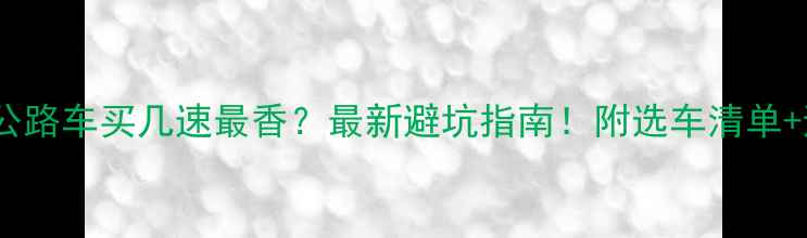 公路车买几速最香最新避坑指南附选车清单避雷点