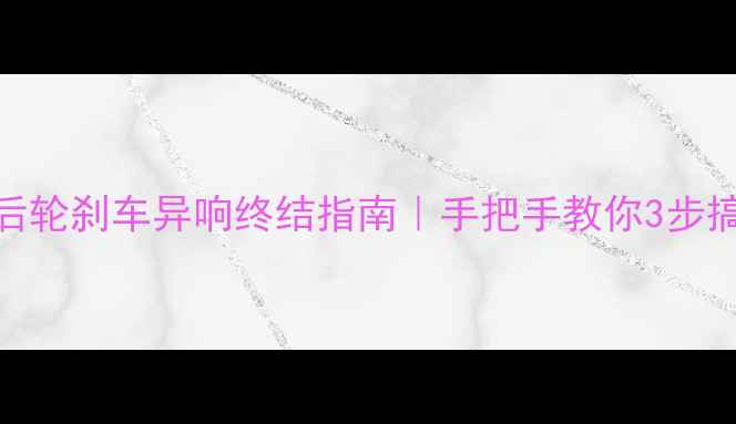公路车后轮刹车异响终结指南手把手教你3步搞定吱吱噪音
