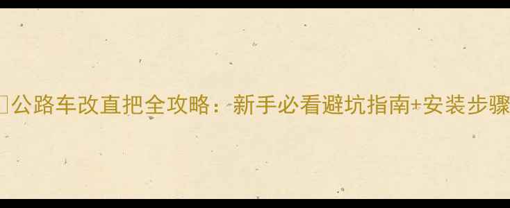 公路车改直把全攻略新手必看避坑指南安装步骤详解