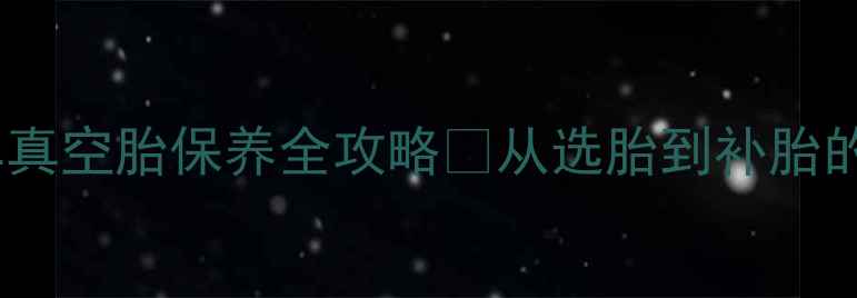公路车真空胎保养全攻略从选胎到补胎的保姆级教程