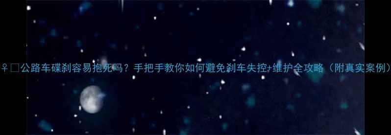 公路车碟刹容易抱死吗手把手教你如何避免刹车失控维护全攻略附真实案例