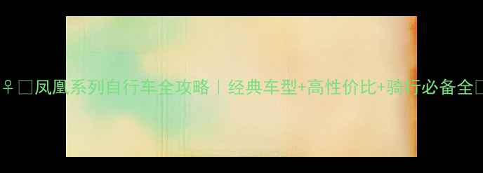 凤凰系列自行车全攻略经典车型高性价比骑行必备全