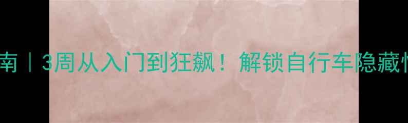 功率突破指南3周从入门到狂飙解锁自行车隐藏性能的5个冷门技巧