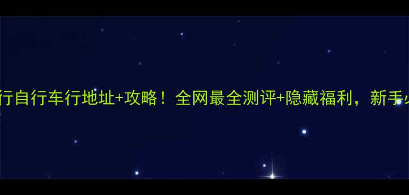 北京大行自行车行地址攻略全网最全测评隐藏福利新手必看