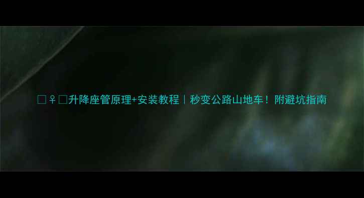 升降座管原理安装教程秒变公路山地车附避坑指南