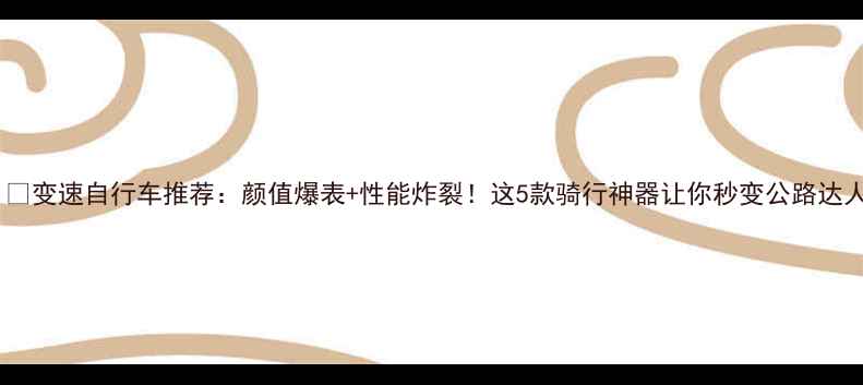 变速自行车推荐颜值爆表性能炸裂这5款骑行神器让你秒变公路达人