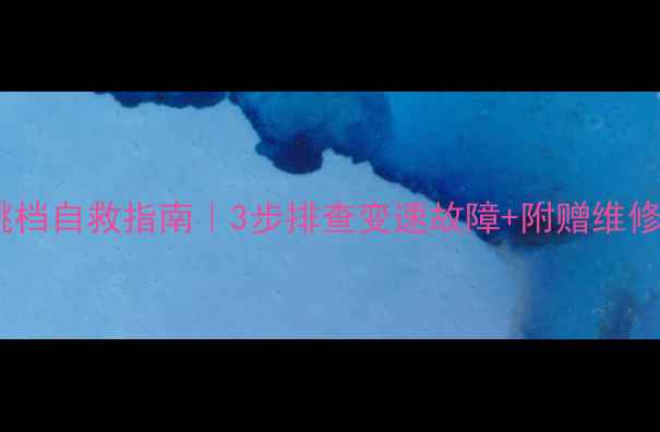 后轮跳档自救指南3步排查变速故障附赠维修视频教程