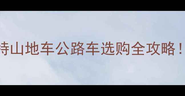 喜德盛VS捷安特山地车公路车选购全攻略看这篇避坑不踩雷