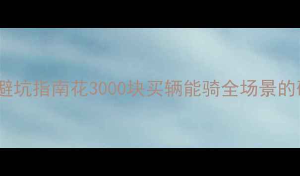 喜德盛运动级山地车避坑指南花3000块买辆能骑全场景的硬核战车实测报告来了