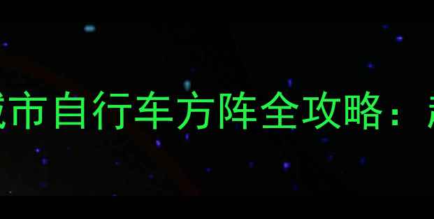 国庆骑行全攻略解锁城市自行车方阵全攻略超全路线装备清单拍照打卡点