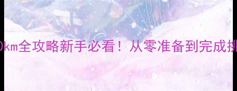 山地车200km全攻略新手必看从零准备到完成挑战的全流程记录