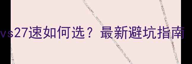 山地车30速vs27速如何选最新避坑指南附配置对比表