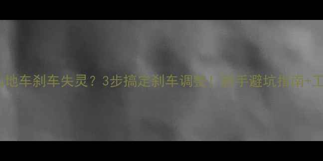 山地车刹车失灵3步搞定刹车调整新手避坑指南工具清单